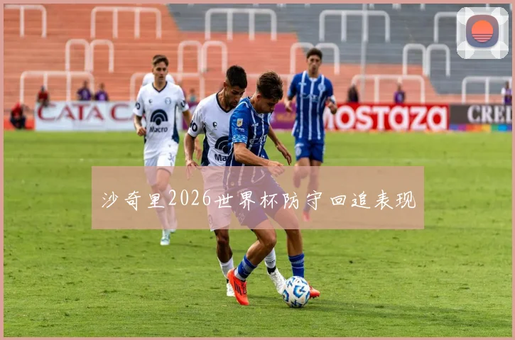 沙奇里2026世界杯防守回追表现