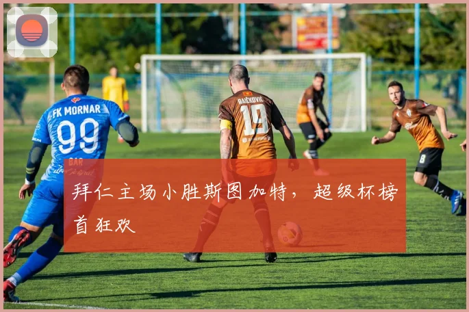 拜仁主场小胜斯图加特，超级杯榜首狂欢