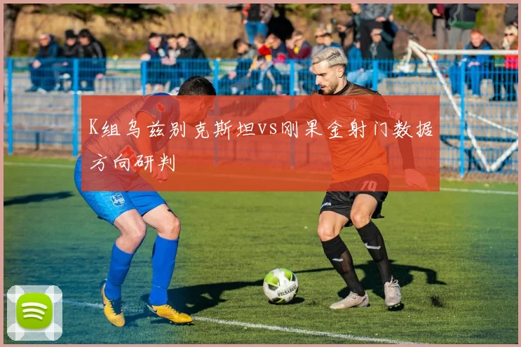 K组乌兹别克斯坦vs刚果金射门数据方向研判