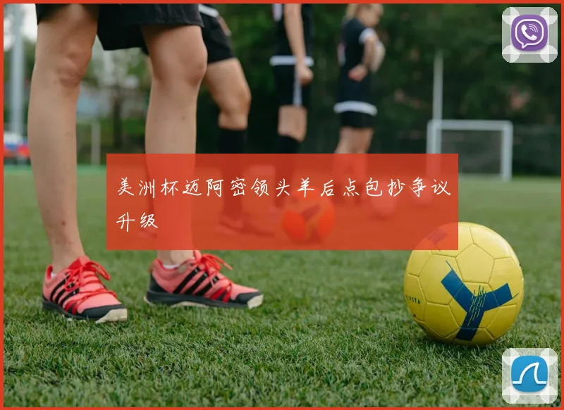美洲杯迈阿密领头羊后点包抄争议升级