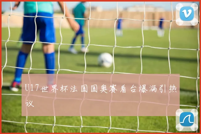 U17世界杯法国国奥赛看台爆满引热议