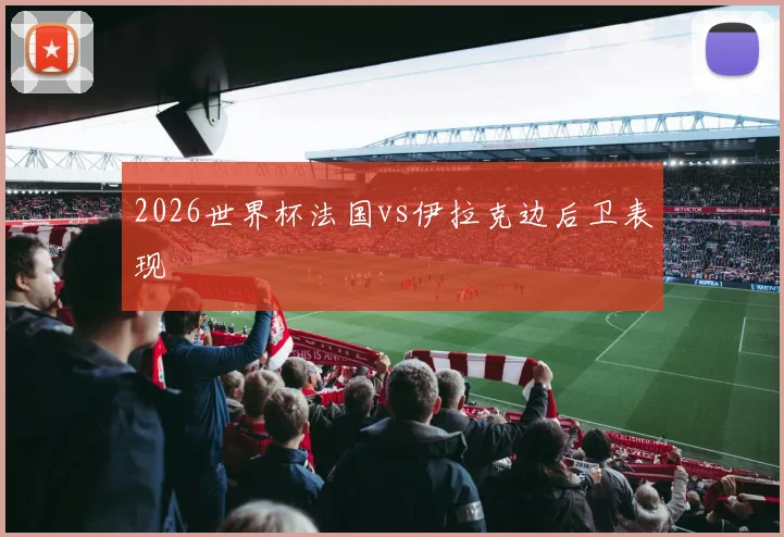 2026世界杯法国vs伊拉克边后卫表现