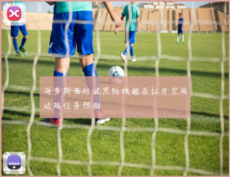 海多斯面对波黑防线能否拉开空间边路任务预测