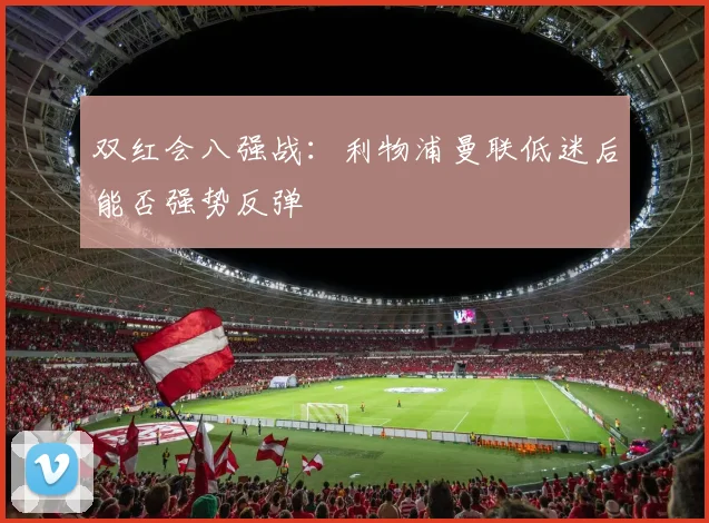 双红会八强战:利物浦曼联低迷后能否强势反弹
