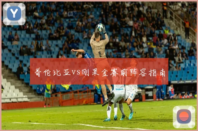 哥伦比亚vs刚果金赛前阵容指南