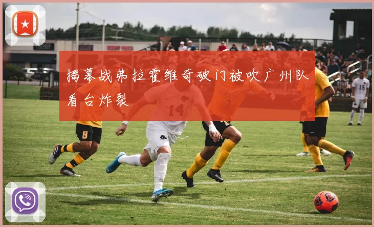 揭幕战弗拉霍维奇破门被吹广州队看台炸裂
