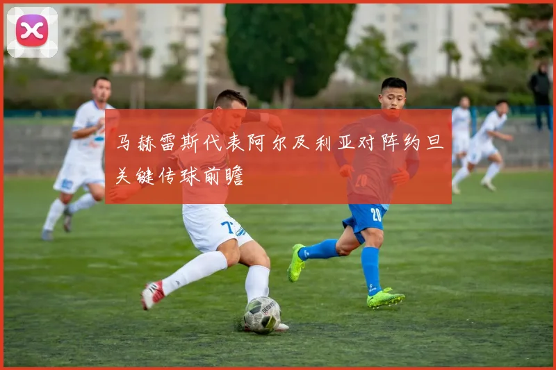 马赫雷斯代表阿尔及利亚对阵约旦关键传球前瞻