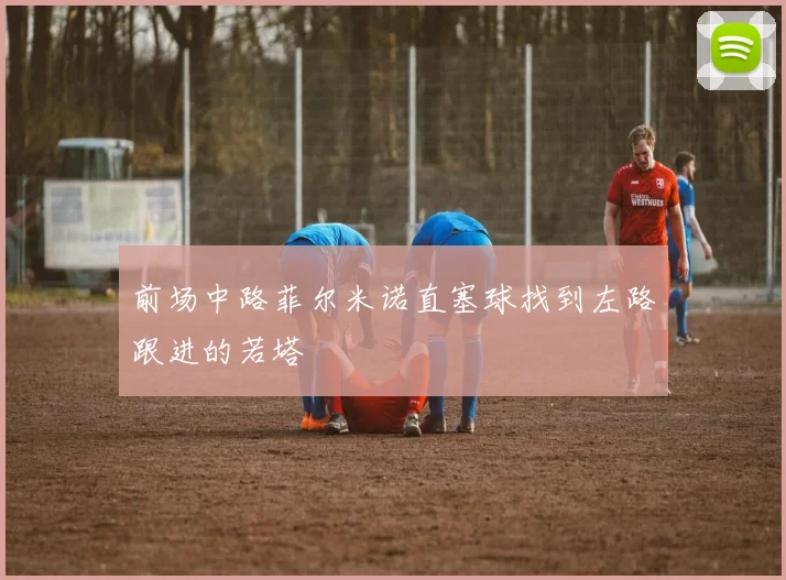 前场中路菲尔米诺直塞球找到左路跟进的若塔