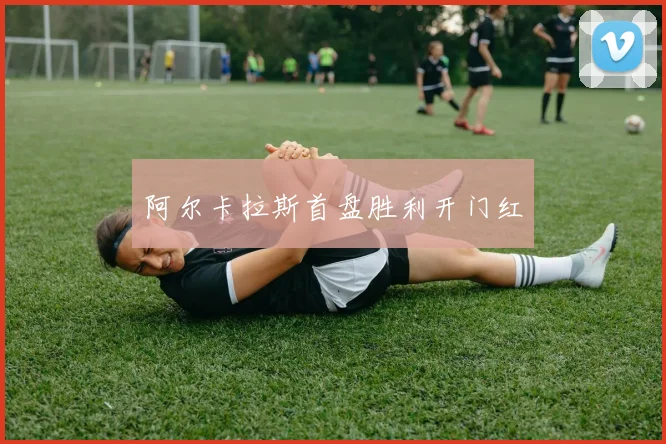 阿尔卡拉斯首盘胜利开门红