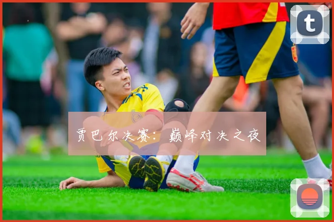 贾巴尔决赛：巅峰对决之夜