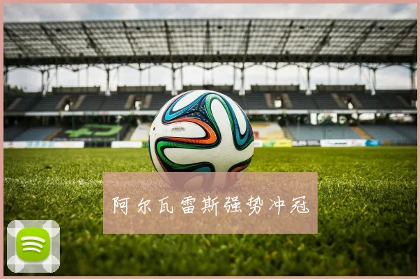 阿尔瓦雷斯强势冲冠
