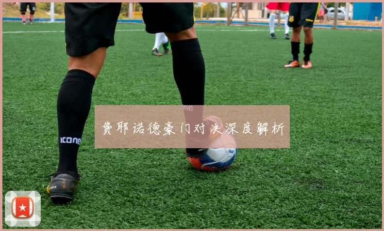 费耶诺德豪门对决深度解析