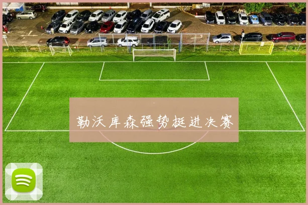 勒沃库森强势挺进决赛