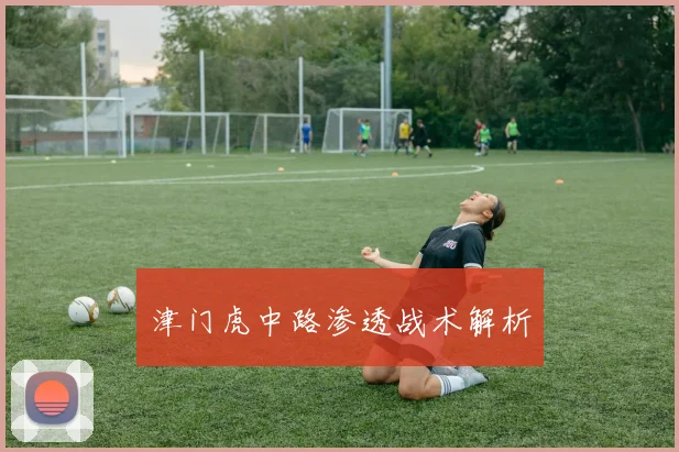津门虎中路渗透战术解析