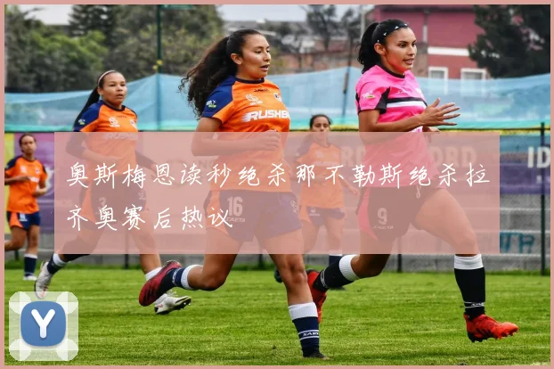 奥斯梅恩读秒绝杀那不勒斯绝杀拉齐奥赛后热议