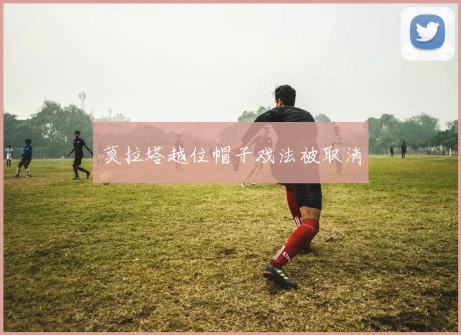 莫拉塔越位帽子戏法被取消
