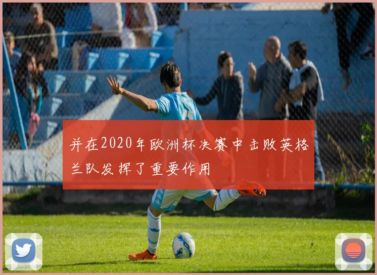 并在2020年欧洲杯决赛中击败英格兰队发挥了重要作用