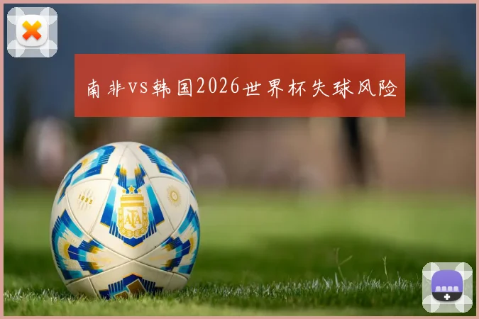 南非vs韩国2026世界杯失球风险