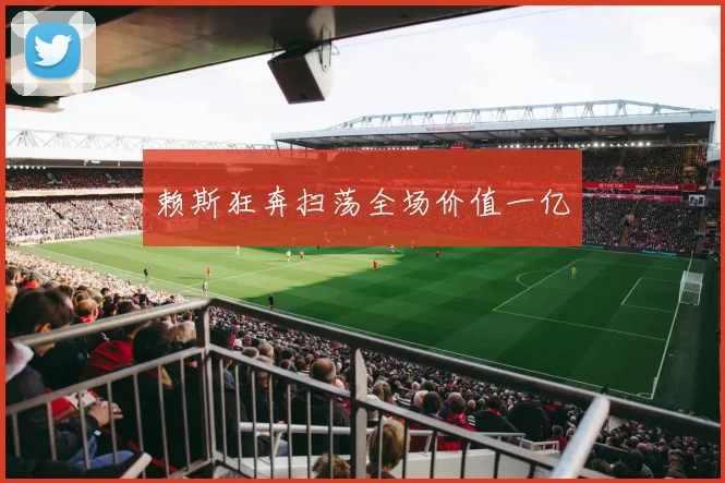 赖斯狂奔扫荡全场价值一亿