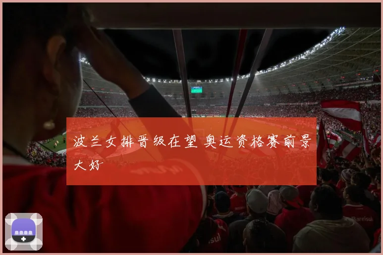 波兰女排晋级在望 奥运资格赛前景大好