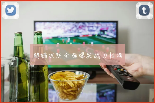 鹈鹕攻防全面爆发战力拉满