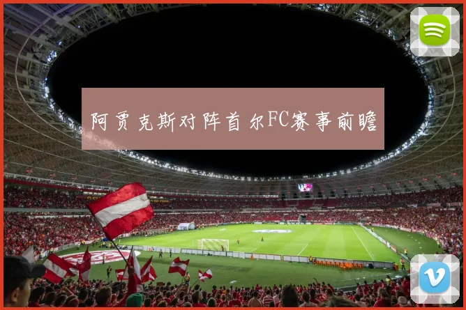阿贾克斯对阵首尔FC赛事前瞻