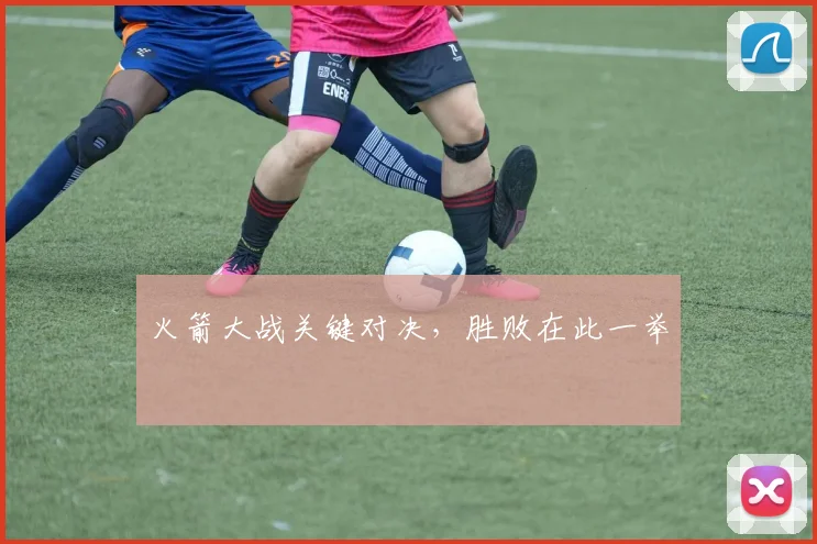 火箭大战关键对决，胜败在此一举