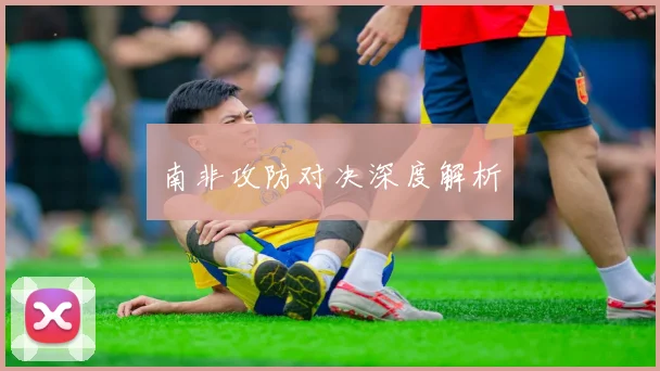 南非攻防对决深度解析