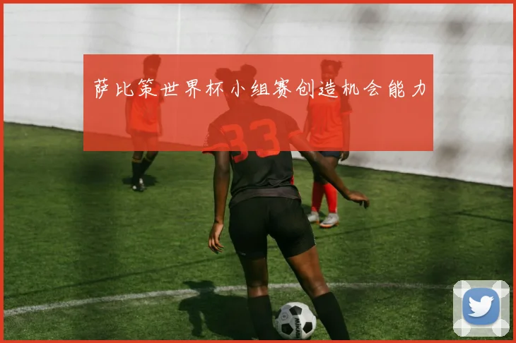 萨比策世界杯小组赛创造机会能力
