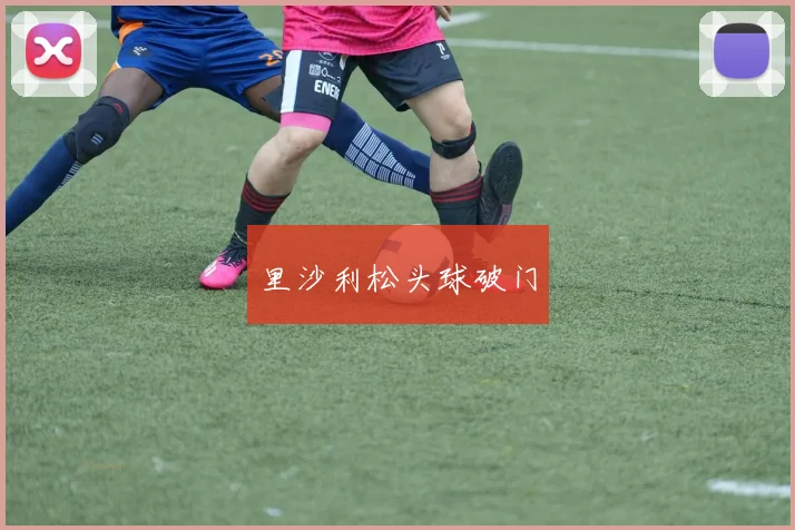 里沙利松头球破门