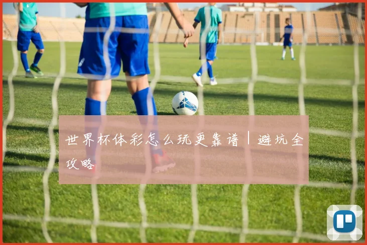 世界杯体彩怎么玩更靠谱｜避坑全攻略
