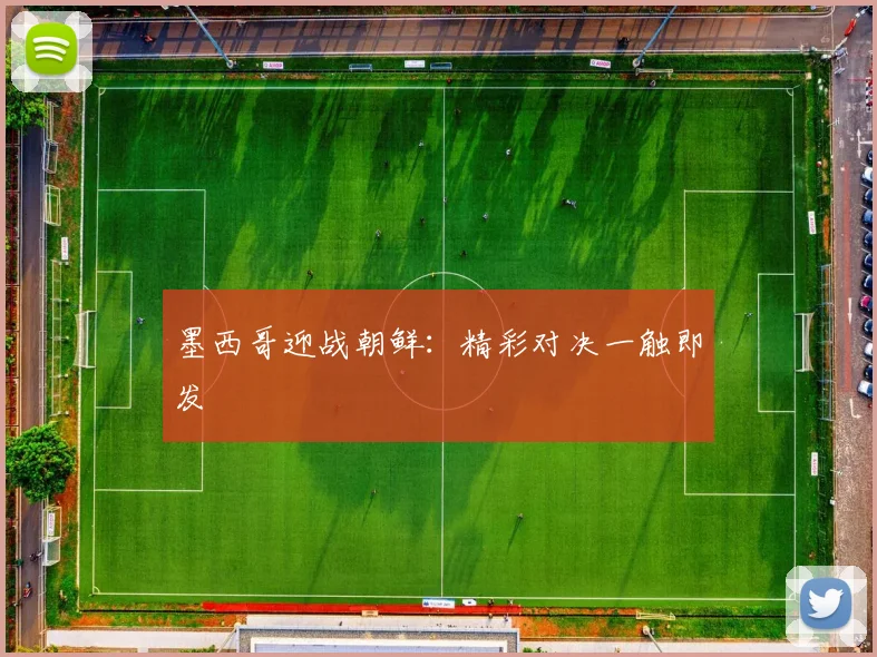墨西哥迎战朝鲜：精彩对决一触即发
