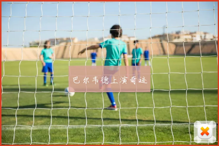 巴尔韦德上演奇迹
