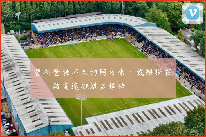 替补登场不久的阿方索·戴维斯在左路高速推进后横传