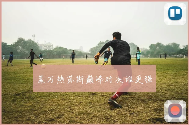 莱万热苏斯巅峰对决谁更强