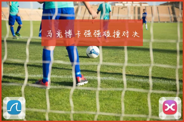 马竞博卡强强碰撞对决