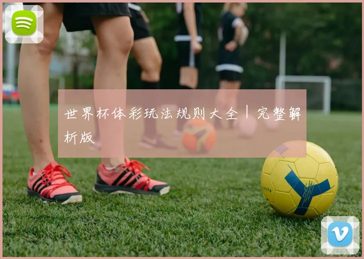 世界杯体彩玩法规则大全｜完整解析版