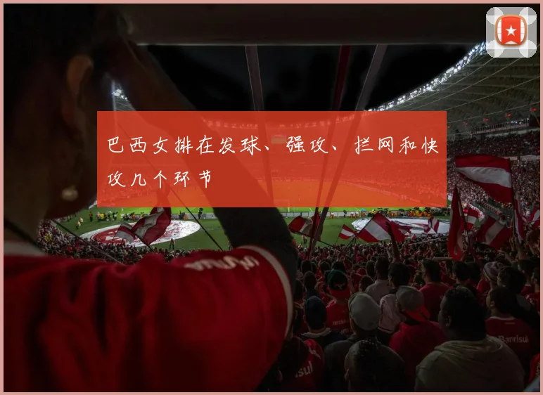 巴西女排在发球、强攻、拦网和快攻几个环节