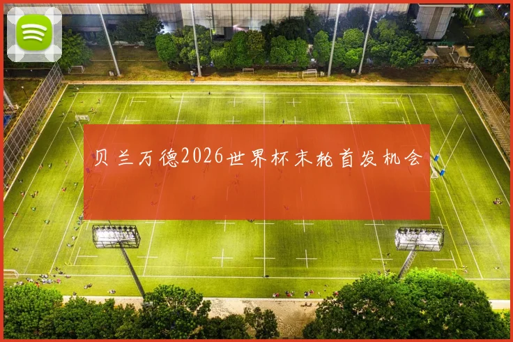贝兰万德2026世界杯末轮首发机会