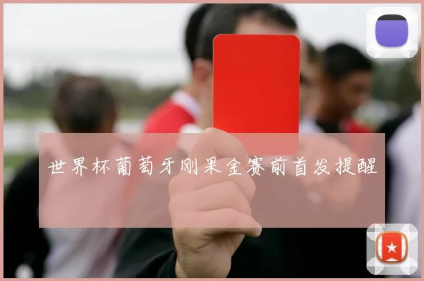 世界杯葡萄牙刚果金赛前首发提醒