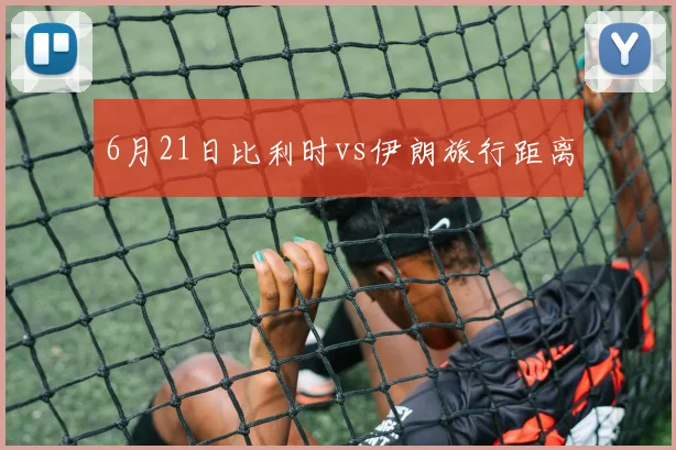 6月21日比利时vs伊朗旅行距离