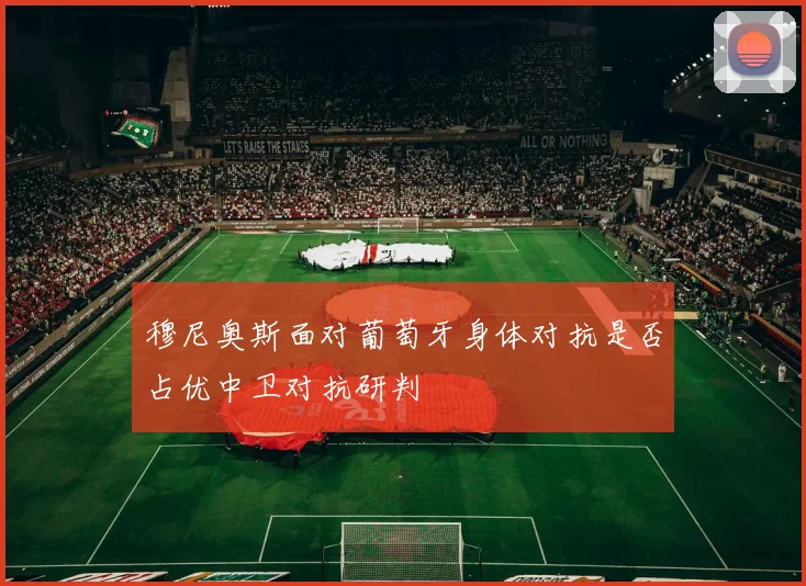 穆尼奥斯面对葡萄牙身体对抗是否占优中卫对抗研判