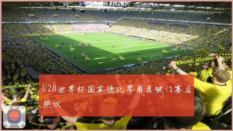 U20世界杯国家德比零角度破门赛后热议