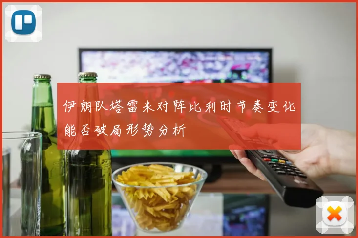 伊朗队塔雷米对阵比利时节奏变化能否破局形势分析