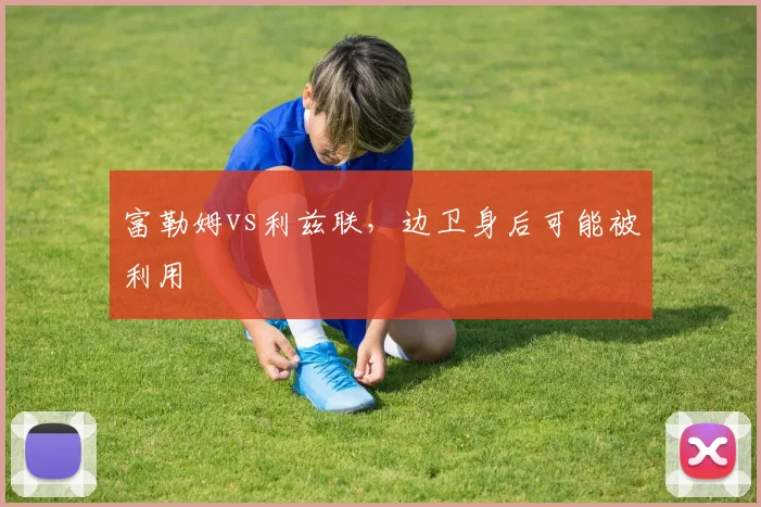 富勒姆vs利兹联，边卫身后可能被利用
