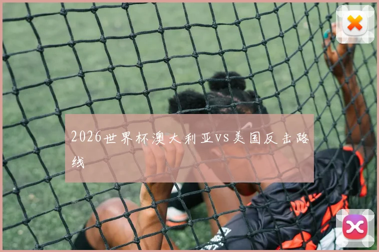 2026世界杯澳大利亚vs美国反击路线