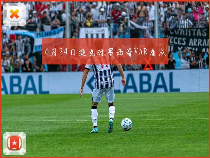 6月24日捷克对墨西哥VAR看点