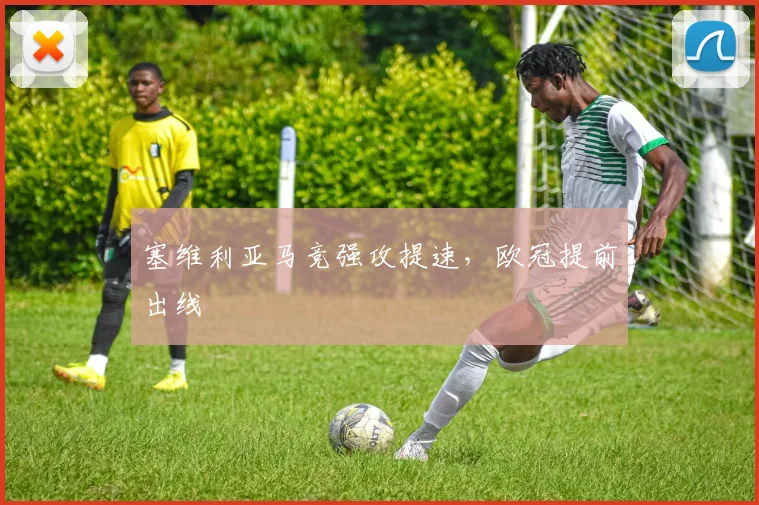 塞维利亚马竞强攻提速，欧冠提前出线