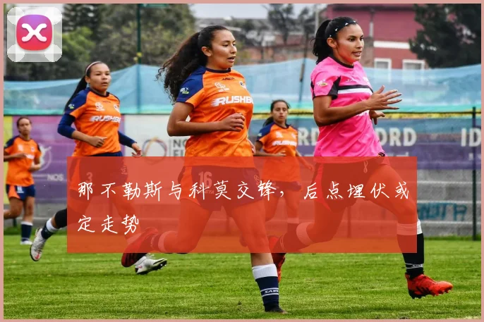 那不勒斯与科莫交锋,后点埋伏或定走势