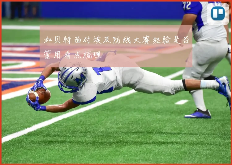 加贝特面对埃及防线大赛经验是否管用看点梳理
